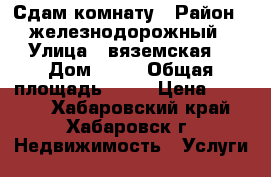 Сдам комнату › Район ­ железнодорожный › Улица ­ вяземская  › Дом ­ 22 › Общая площадь ­ 84 › Цена ­ 8 000 - Хабаровский край, Хабаровск г. Недвижимость » Услуги   